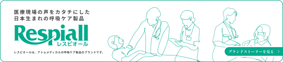 医療現場の声をカタチにした日本生まれの呼吸ケア製品 Respiall レスピオール レスピオールは、アトムメディカルの呼吸ケア製品のブランドです。